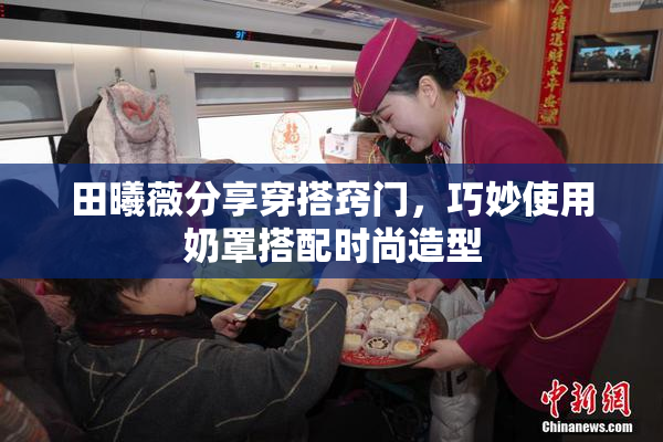 田曦薇分享穿搭窍门，巧妙使用奶罩搭配时尚造型