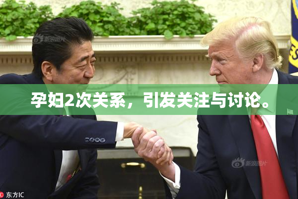 孕妇2次关系，引发关注与讨论。