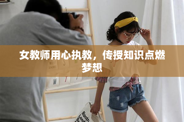 女教师用心执教，传授知识点燃梦想