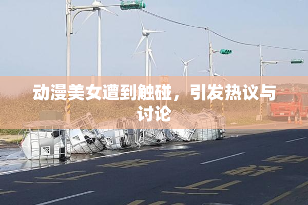 动漫美女遭到触碰，引发热议与讨论