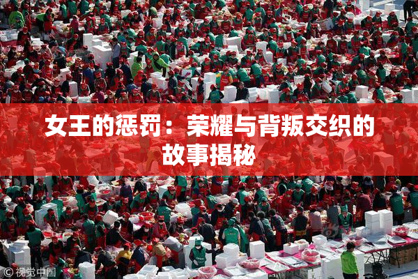 女王的惩罚：荣耀与背叛交织的故事揭秘