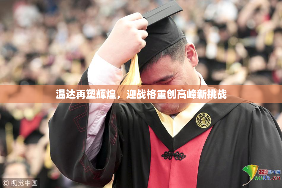 温达再塑辉煌，迎战格重创高峰新挑战