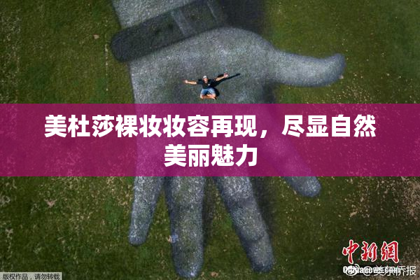 美杜莎裸妆妆容再现，尽显自然美丽魅力
