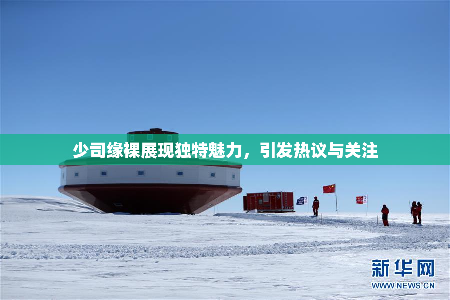 少司缘裸展现独特魅力，引发热议与关注