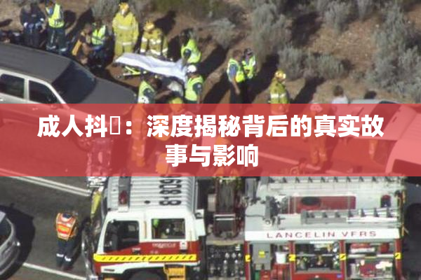 成人抖抈：深度揭秘背后的真实故事与影响