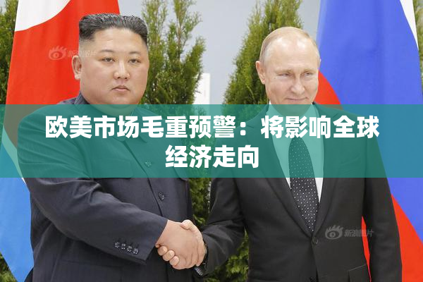 欧美市场毛重预警：将影响全球经济走向