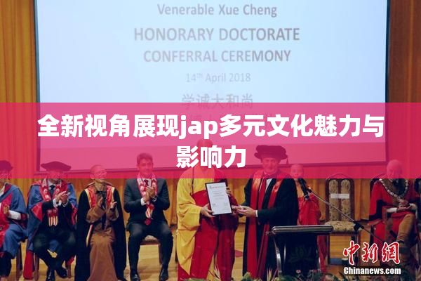 全新视角展现jap多元文化魅力与影响力