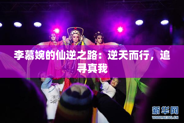 李慕婉的仙逆之路：逆天而行，追寻真我