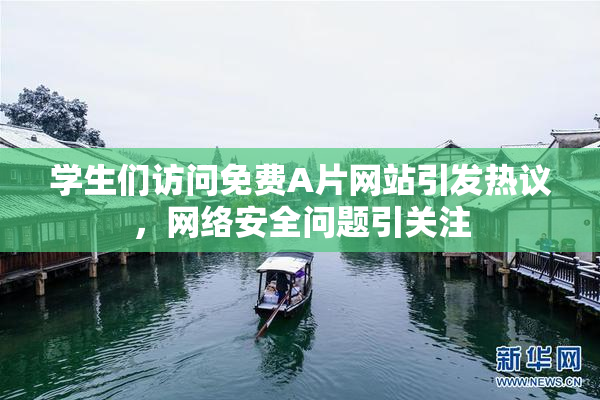 学生们访问免费A片网站引发热议，网络安全问题引关注