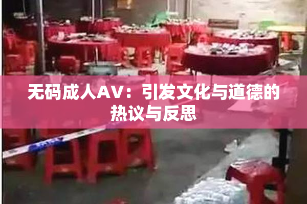 无码成人AV：引发文化与道德的热议与反思