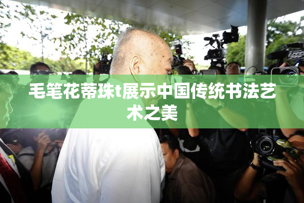 毛笔花蒂珠t展示中国传统书法艺术之美
