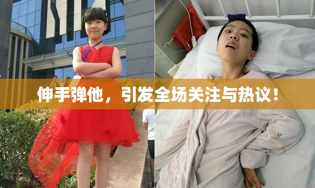 伸手弹他，引发全场关注与热议！