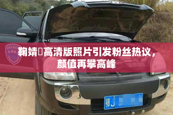 鞠婧祎高清版照片引发粉丝热议，颜值再攀高峰