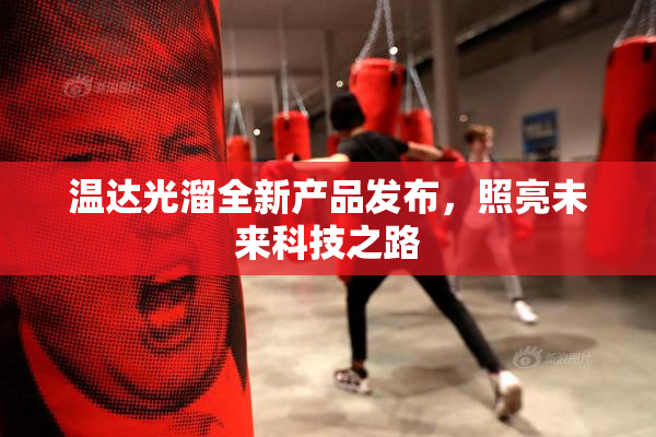 温达光溜全新产品发布，照亮未来科技之路