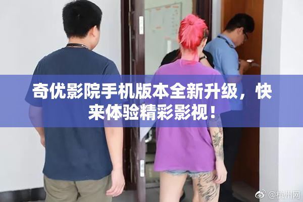 奇优影院手机版本全新升级，快来体验精彩影视！