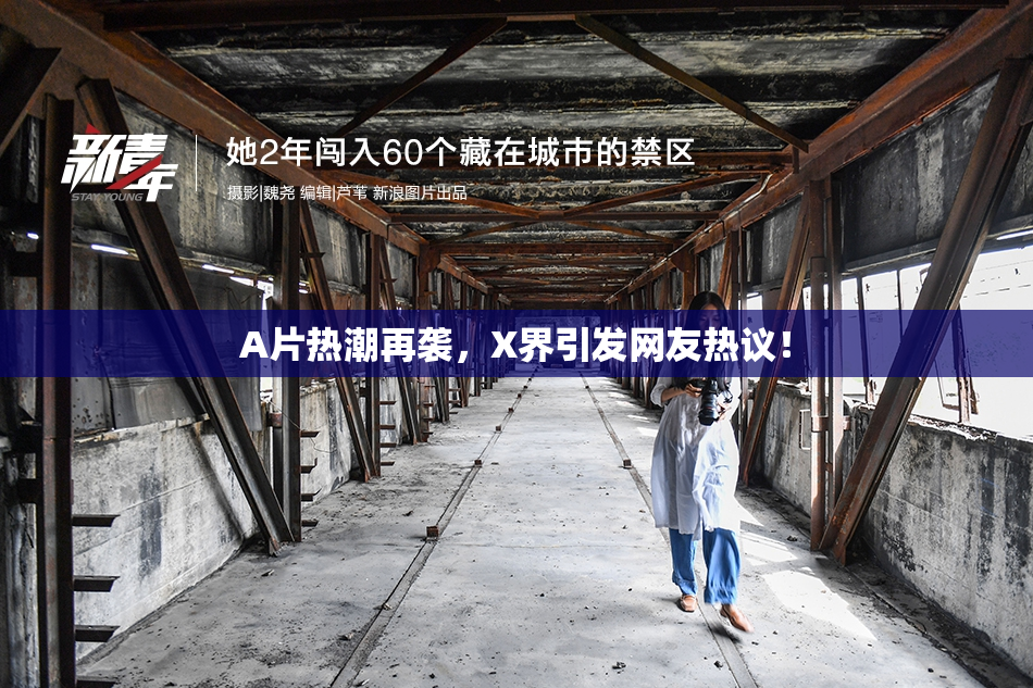 A片热潮再袭，X界引发网友热议！