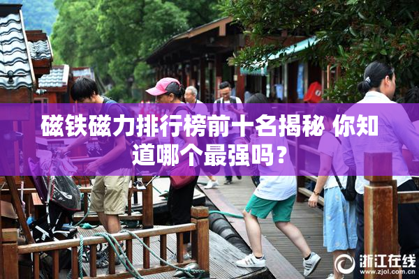 磁铁磁力排行榜前十名揭秘 你知道哪个最强吗？