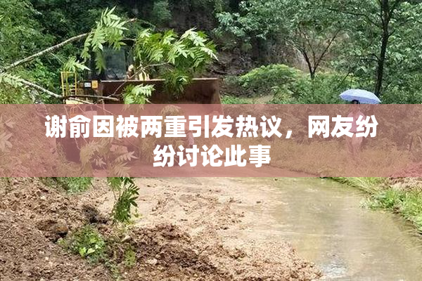 谢俞因被两重引发热议，网友纷纷讨论此事