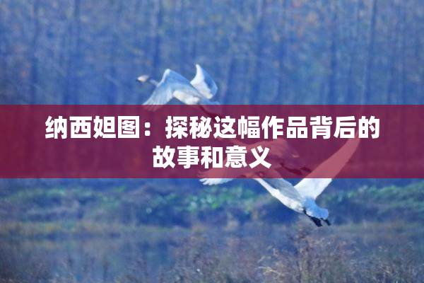 纳西妲图：探秘这幅作品背后的故事和意义