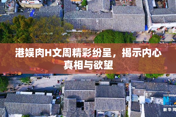 港娱肉H文周精彩纷呈，揭示内心真相与欲望