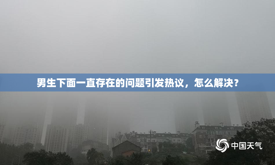 男生下面一直存在的问题引发热议，怎么解决？