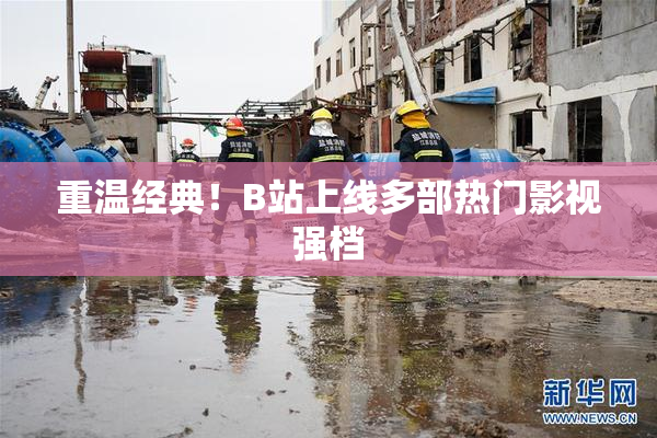 重温经典！B站上线多部热门影视强档