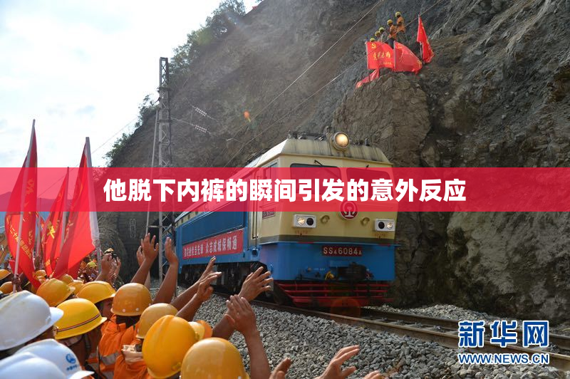 他脱下内裤的瞬间引发的意外反应