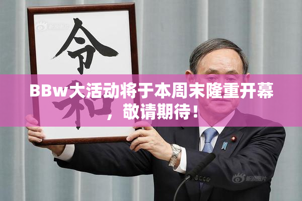 BBw大活动将于本周末隆重开幕，敬请期待！