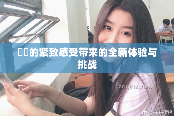 妺妺的紧致感受带来的全新体验与挑战