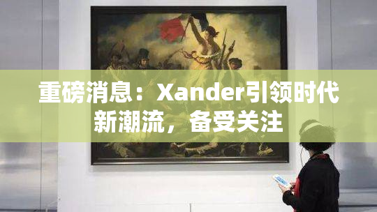 重磅消息：Xander引领时代新潮流，备受关注