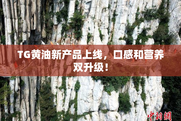 TG黄油新产品上线，口感和营养双升级！