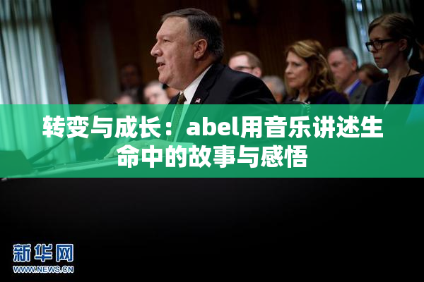 转变与成长：abel用音乐讲述生命中的故事与感悟