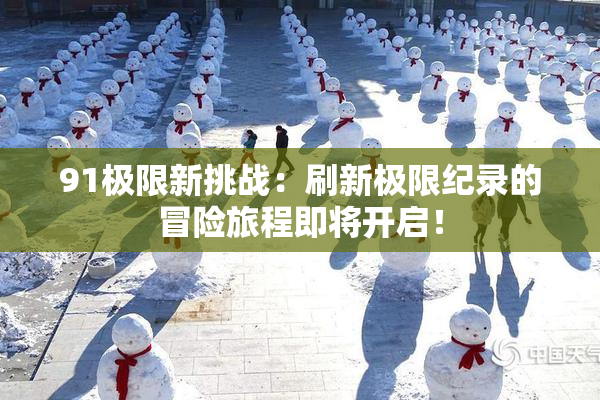91极限新挑战：刷新极限纪录的冒险旅程即将开启！