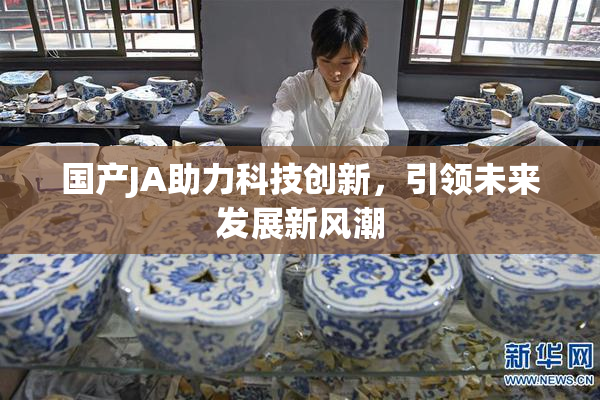 国产JA助力科技创新，引领未来发展新风潮