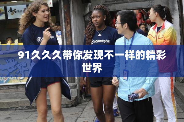 91久久久带你发现不一样的精彩世界