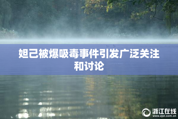 妲己被爆吸毒事件引发广泛关注和讨论