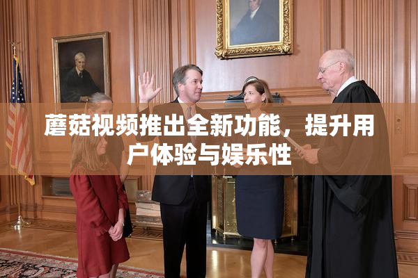 蘑菇视频推出全新功能，提升用户体验与娱乐性