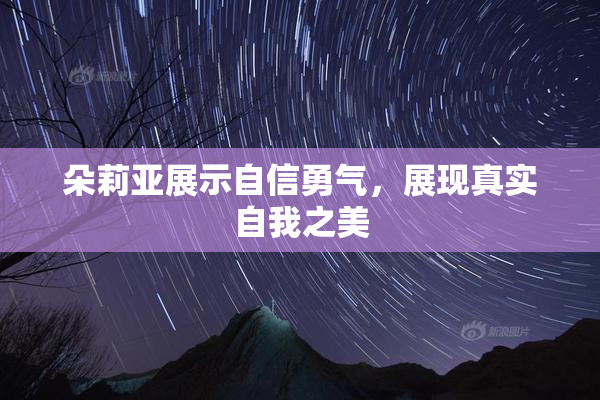 朵莉亚展示自信勇气，展现真实自我之美