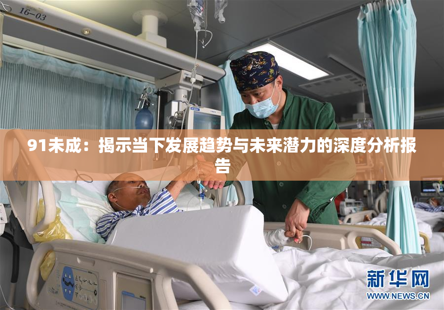 91未成：揭示当下发展趋势与未来潜力的深度分析报告
