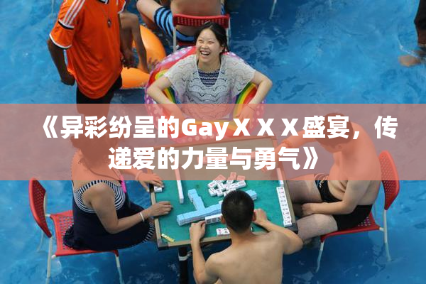 《异彩纷呈的GayⅩⅩⅩ盛宴，传递爱的力量与勇气》