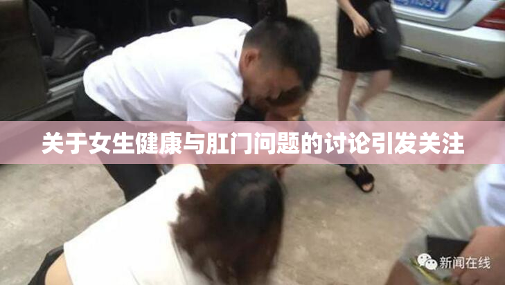 关于女生健康与肛门问题的讨论引发关注
