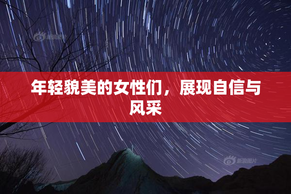 年轻貌美的女性们，展现自信与风采