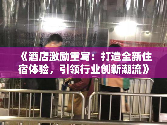 《酒店激励重写：打造全新住宿体验，引领行业创新潮流》
