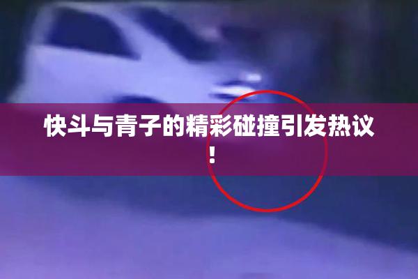 快斗与青子的精彩碰撞引发热议！