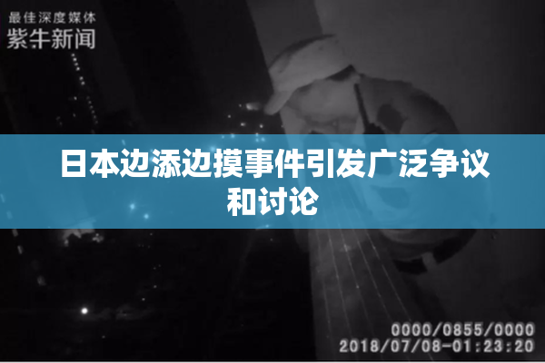 日本边添边摸事件引发广泛争议和讨论