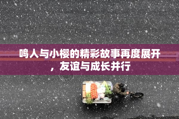 鸣人与小樱的精彩故事再度展开，友谊与成长并行