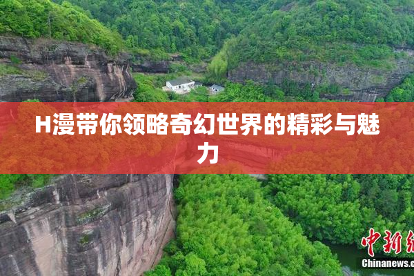 H漫带你领略奇幻世界的精彩与魅力