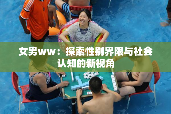 女男ww：探索性别界限与社会认知的新视角