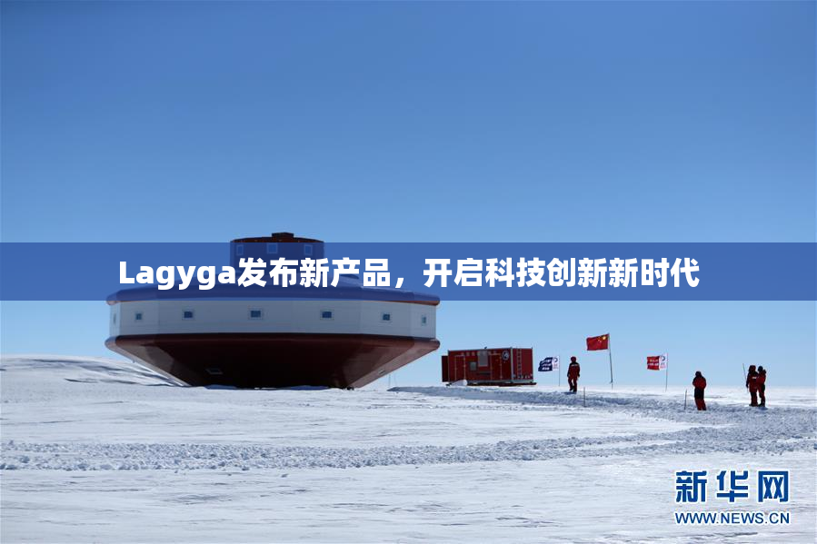 Lagyga发布新产品，开启科技创新新时代