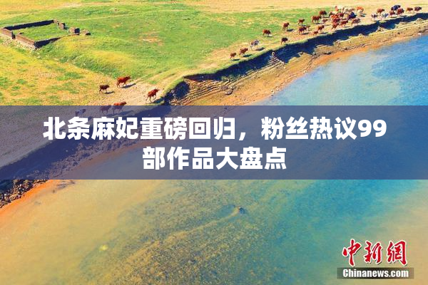 北条麻妃重磅回归，粉丝热议99部作品大盘点